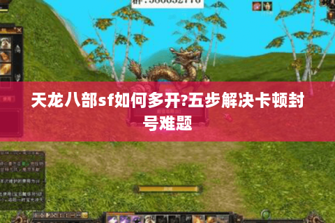 天龙八部sf如何多开?五步解决卡顿封号难题 天龙八部sf如何多开?五步解决卡顿封号难题