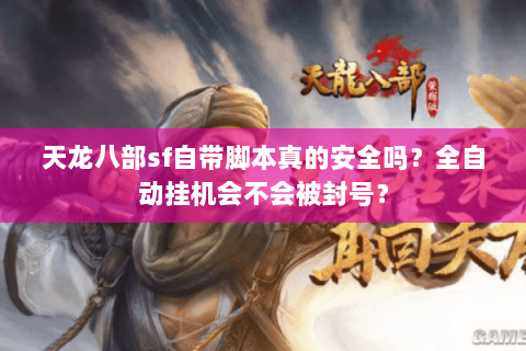 天龙八部sf自带脚本真的安全吗?全自动挂机会不会被封号? 天龙八部sf自带脚本真的安全吗?全自动挂机会不会被封号?