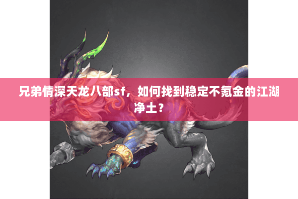 兄弟情深天龙八部sf,如何找到稳定不氪金的江湖净土? 兄弟情深天龙八部sf,如何找到稳定不氪金的江湖净土?