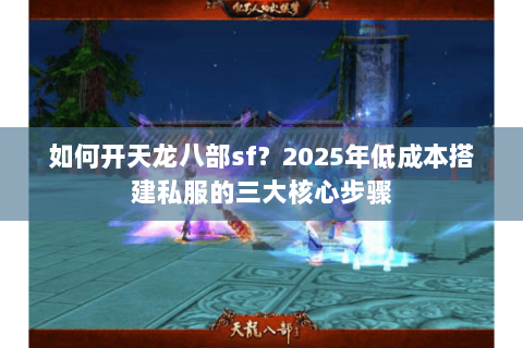 如何开天龙八部sf?2025年低成本搭建私服的三大核心步骤 如何开天龙八部sf?2025年低成本搭建私服的三大核心步骤