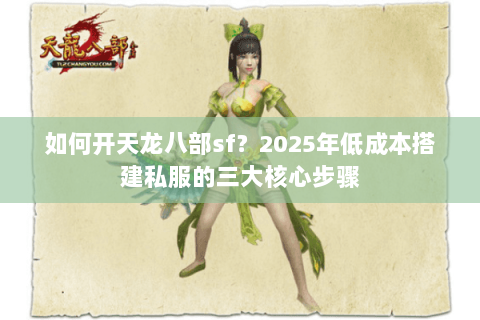 如何开天龙八部sf?2025年低成本搭建私服的三大核心步骤 如何开天龙八部sf?2025年低成本搭建私服的三大核心步骤