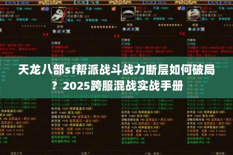 天龙八部sf帮派战斗战力断层如何破局?2025跨服混战实战手册 天龙八部sf帮派战斗战力断层如何破局?2025跨服混战实战手册