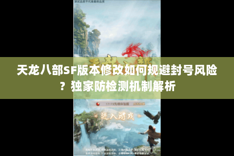 天龙八部SF版本修改如何规避封号风险?独家防检测机制解析 天龙八部SF版本修改如何规避封号风险?独家防检测机制解析