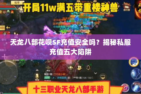 天龙八部花呗SF充值安全吗?揭秘私服充值五大陷阱 天龙八部花呗SF充值安全吗?揭秘私服充值五大陷阱