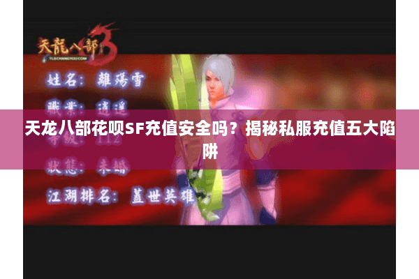 天龙八部花呗SF充值安全吗?揭秘私服充值五大陷阱 天龙八部花呗SF充值安全吗?揭秘私服充值五大陷阱