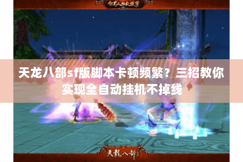 天龙八部sf版脚本卡顿频繁？三招教你实现全自动挂机不掉线