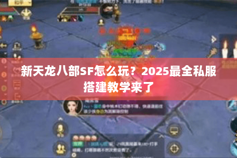 新天龙八部SF怎么玩?2025最全私服搭建教学来了 新天龙八部SF怎么玩?2025最全私服搭建教学来了