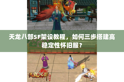 天龙八部SF架设教程，如何三步搭建高稳定性怀旧服？