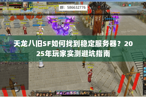 天龙八旧SF如何找到稳定服务器?2025年玩家实测避坑指南 天龙八旧SF如何找到稳定服务器?2025年玩家实测避坑指南
