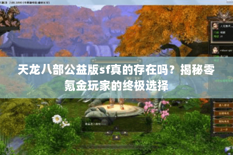 天龙八部公益版sf真的存在吗?揭秘零氪金玩家的终极选择 天龙八部公益版sf真的存在吗?揭秘零氪金玩家的终极选择
