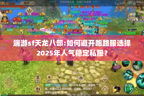 端游sf天龙八部:如何避开跑路服选择2025年人气稳定私服? 端游sf天龙八部:如何避开跑路服选择2025年人气稳定私服?