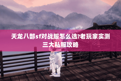天龙八部sf对战服怎么选?老玩家实测三大私服攻略