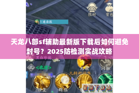 天龙八部sf辅助最新版下载后如何避免封号?2025防检测实战攻略 天龙八部sf辅助最新版下载后如何避免封号?2025防检测实战攻略