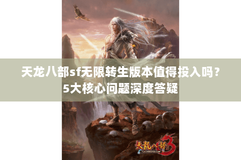 天龙八部sf无限转生版本值得投入吗？5大核心问题深度答疑