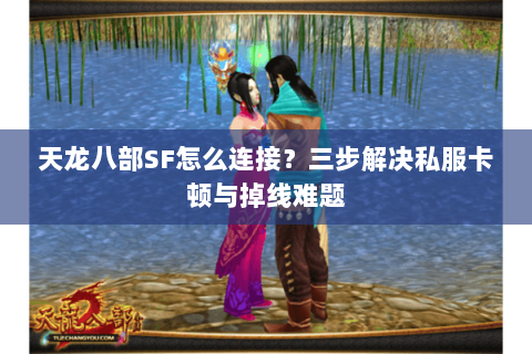 天龙八部SF怎么连接?三步解决私服卡顿与掉线难题 天龙八部SF怎么连接?三步解决私服卡顿与掉线难题
