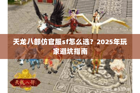 天龙八部仿官服sf怎么选?2025年玩家避坑指南 天龙八部仿官服sf怎么选?2025年玩家避坑指南