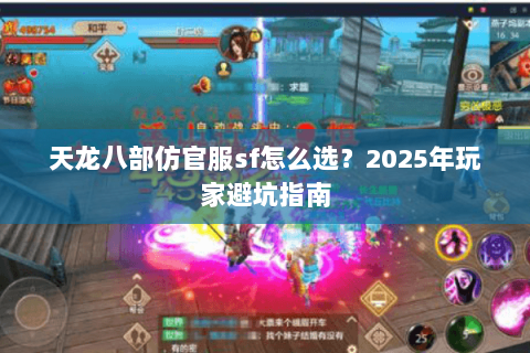 天龙八部仿官服sf怎么选?2025年玩家避坑指南 天龙八部仿官服sf怎么选?2025年玩家避坑指南