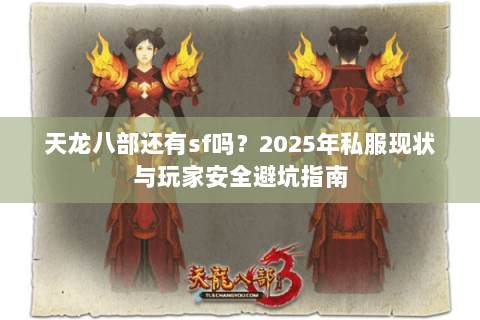 天龙八部还有sf吗?2025年私服现状与玩家安全避坑指南 天龙八部还有sf吗?2025年私服现状与玩家安全避坑指南