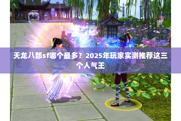 天龙八部sf哪个最多?2025年玩家实测推荐这三个人气王 天龙八部sf哪个最多?2025年玩家实测推荐这三个人气王