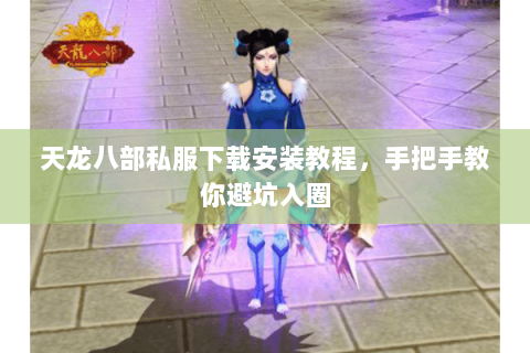 天龙八部私服下载安装教程,手把手教你避坑入圈 天龙八部私服下载安装教程,手把手教你避坑入圈