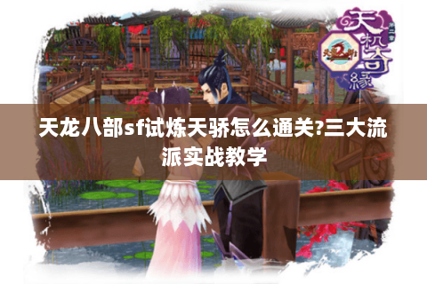 天龙八部sf试炼天骄怎么通关?三大流派实战教学 天龙八部sf试炼天骄怎么通关?三大流派实战教学