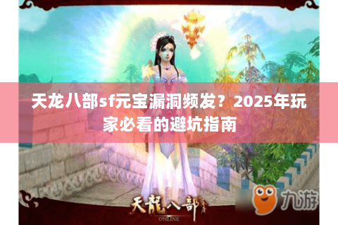 天龙八部sf元宝漏洞频发?2025年玩家必看的避坑指南 天龙八部sf元宝漏洞频发?2025年玩家必看的避坑指南