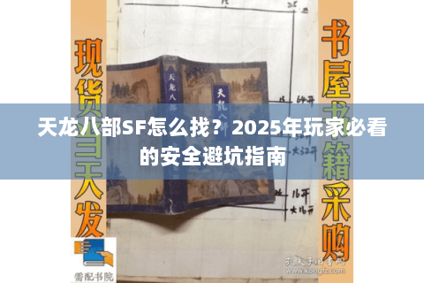 天龙八部SF怎么找？2025年玩家必看的安全避坑指南