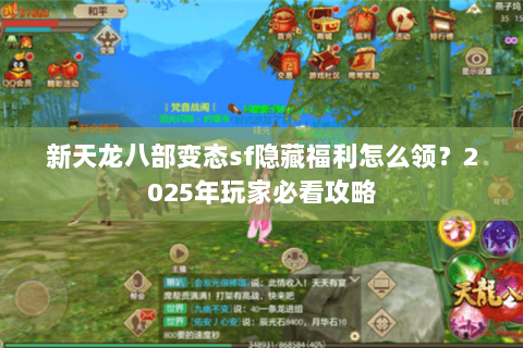 新天龙八部变态sf隐藏福利怎么领?2025年玩家必看攻略 新天龙八部变态sf隐藏福利怎么领?2025年玩家必看攻略