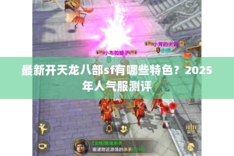 最新开天龙八部sf有哪些特色？2025年人气服测评