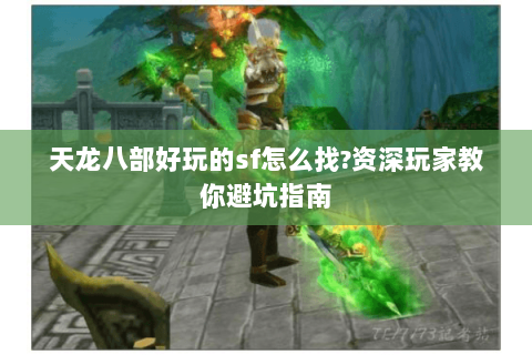 天龙八部好玩的sf怎么找?资深玩家教你避坑指南 天龙八部好玩的sf怎么找?资深玩家教你避坑指南