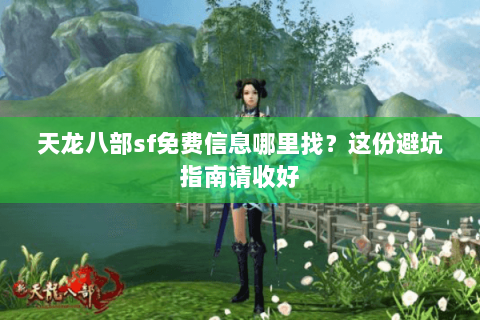 天龙八部sf免费信息哪里找?这份避坑指南请收好 天龙八部sf免费信息哪里找?这份避坑指南请收好