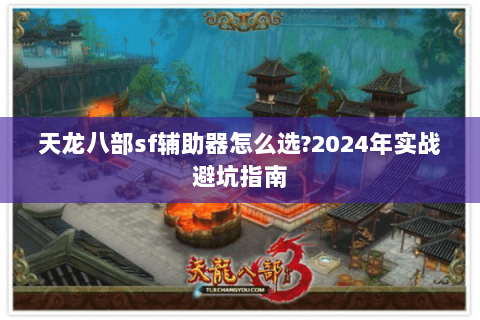 天龙八部sf辅助器怎么选?2024年实战避坑指南