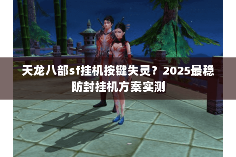 天龙八部sf挂机按键失灵?2025最稳防封挂机方案实测 天龙八部sf挂机按键失灵?2025最稳防封挂机方案实测