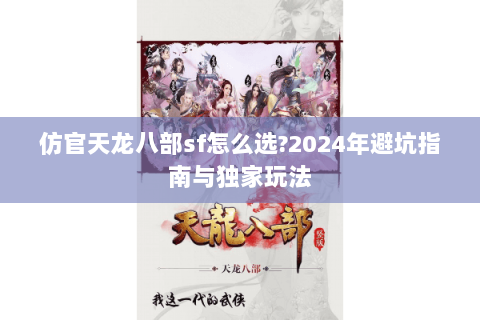 仿官天龙八部sf怎么选?2024年避坑指南与独家玩法 仿官天龙八部sf怎么选?2024年避坑指南与独家玩法