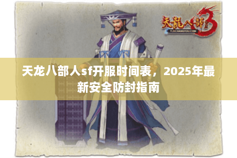 天龙八部人sf开服时间表，2025年最新安全防封指南