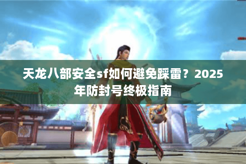 天龙八部安全sf如何避免踩雷？2025年防封号终极指南