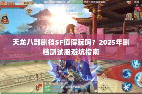 天龙八部删档SF值得玩吗？2025年删档测试服避坑指南