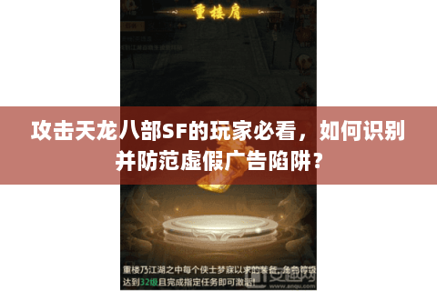 攻击天龙八部SF的玩家必看,如何识别并防范虚假广告陷阱? 攻击天龙八部SF的玩家必看,如何识别并防范虚假广告陷阱?