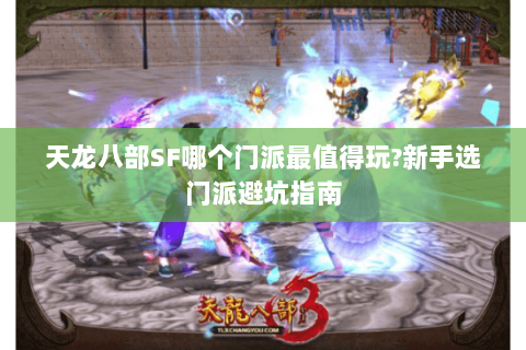 天龙八部SF哪个门派最值得玩?新手选门派避坑指南