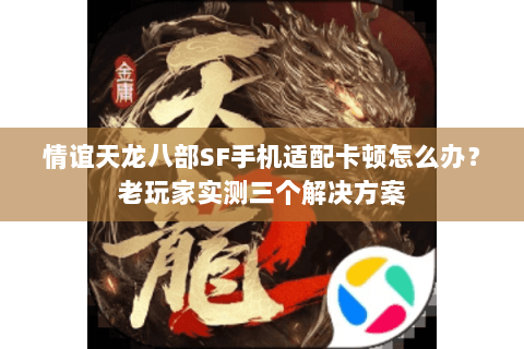 情谊天龙八部SF手机适配卡顿怎么办?老玩家实测三个解决方案 情谊天龙八部SF手机适配卡顿怎么办?老玩家实测三个解决方案