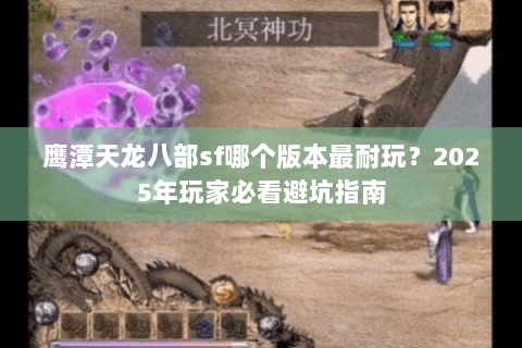 鹰潭天龙八部sf哪个版本最耐玩？2025年玩家必看避坑指南