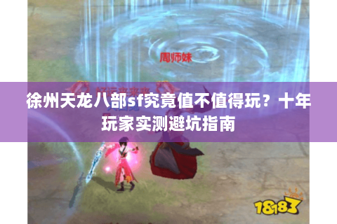 徐州天龙八部sf究竟值不值得玩?十年玩家实测避坑指南 徐州天龙八部sf究竟值不值得玩?十年玩家实测避坑指南