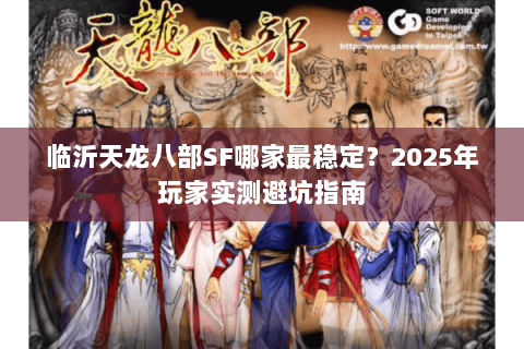 临沂天龙八部SF哪家最稳定？2025年玩家实测避坑指南