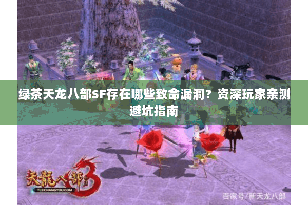 绿茶天龙八部SF存在哪些致命漏洞?资深玩家亲测避坑指南 绿茶天龙八部SF存在哪些致命漏洞?资深玩家亲测避坑指南