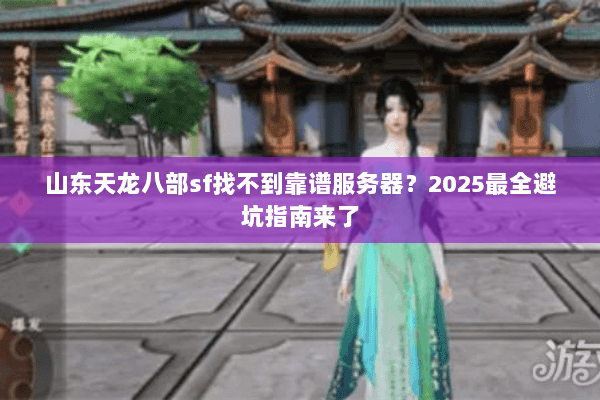 山东天龙八部sf找不到靠谱服务器?2025最全避坑指南来了 山东天龙八部sf找不到靠谱服务器?2025最全避坑指南来了