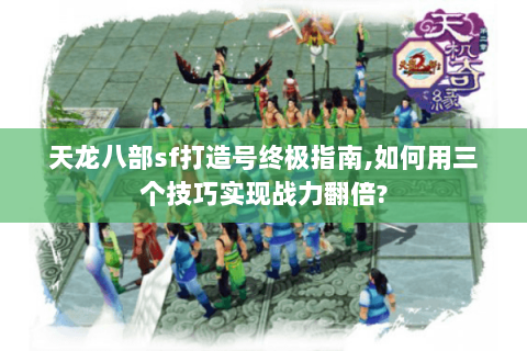 天龙八部sf打造号终极指南,如何用三个技巧实现战力翻倍? 天龙八部sf打造号终极指南,如何用三个技巧实现战力翻倍?