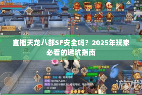 直播天龙八部SF安全吗？2025年玩家必看的避坑指南