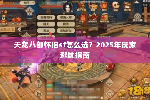 天龙八部怀旧sf怎么选?2025年玩家避坑指南 天龙八部怀旧sf怎么选?2025年玩家避坑指南