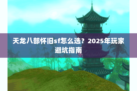 天龙八部怀旧sf怎么选？2025年玩家避坑指南