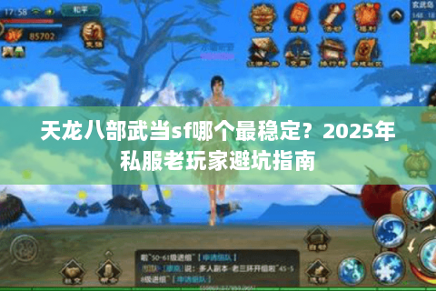 天龙八部武当sf哪个最稳定?2025年私服老玩家避坑指南 天龙八部武当sf哪个最稳定?2025年私服老玩家避坑指南